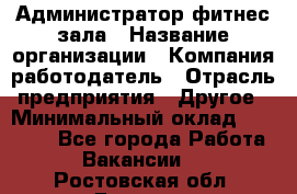 Администратор фитнес зала › Название организации ­ Компания-работодатель › Отрасль предприятия ­ Другое › Минимальный оклад ­ 23 000 - Все города Работа » Вакансии   . Ростовская обл.,Донецк г.